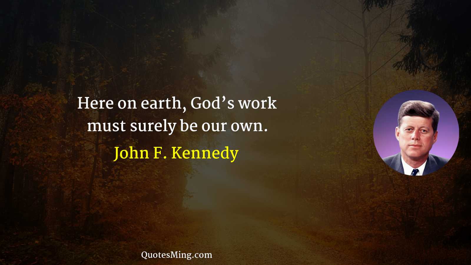 Here on earth God’s work must surely be our own