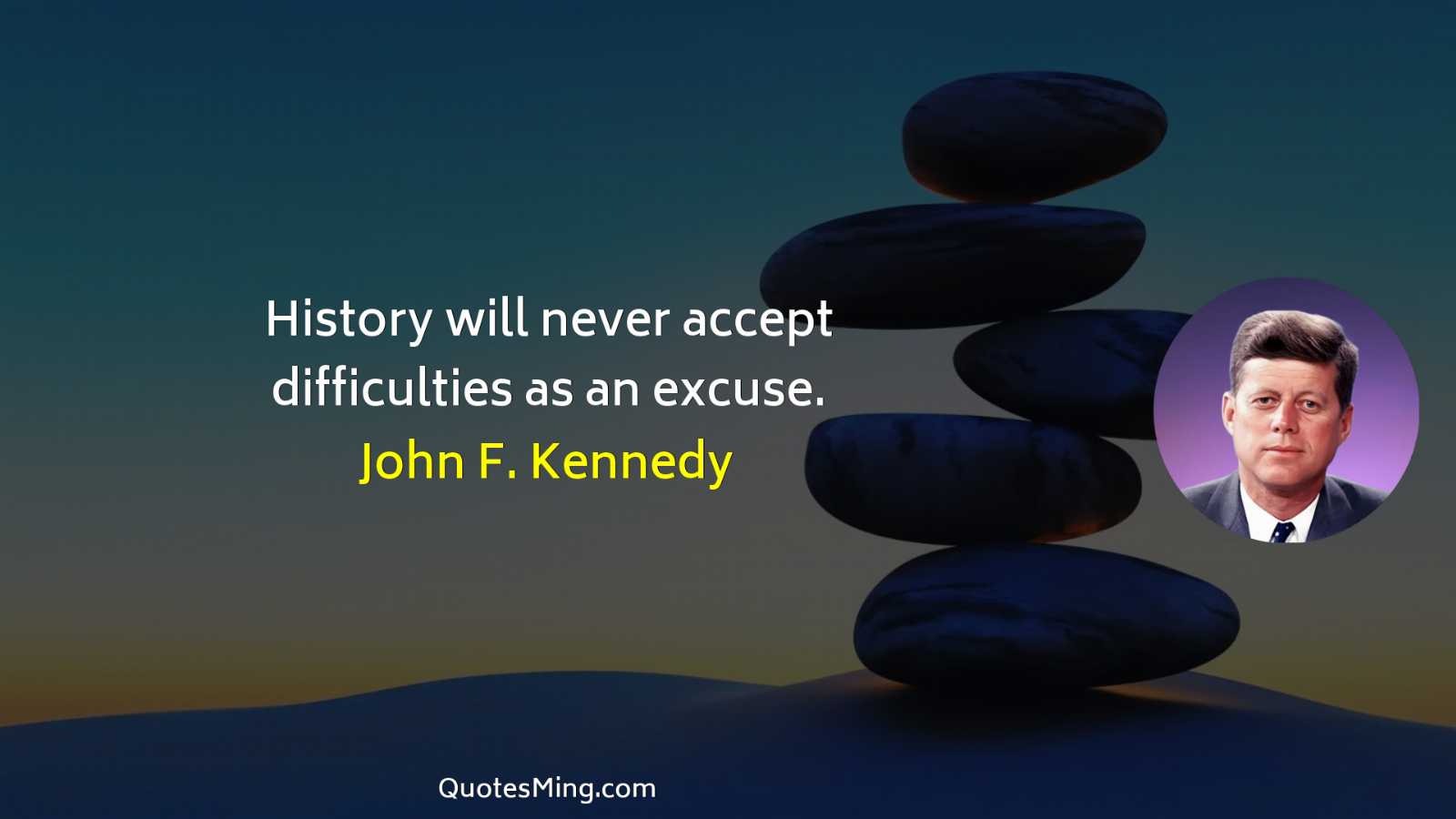 History will never accept difficulties as an excuse