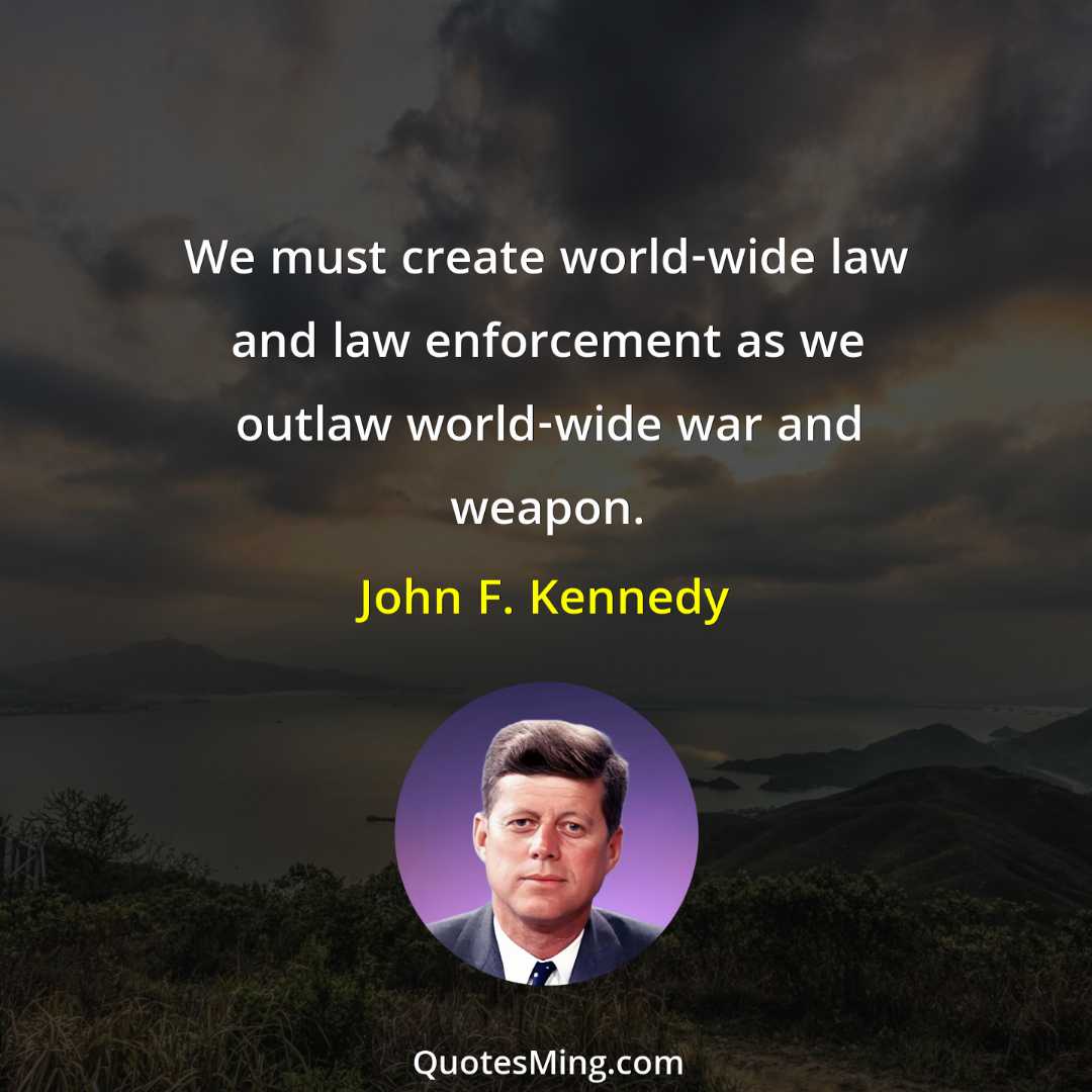 We must create world-wide law and law enforcement as we