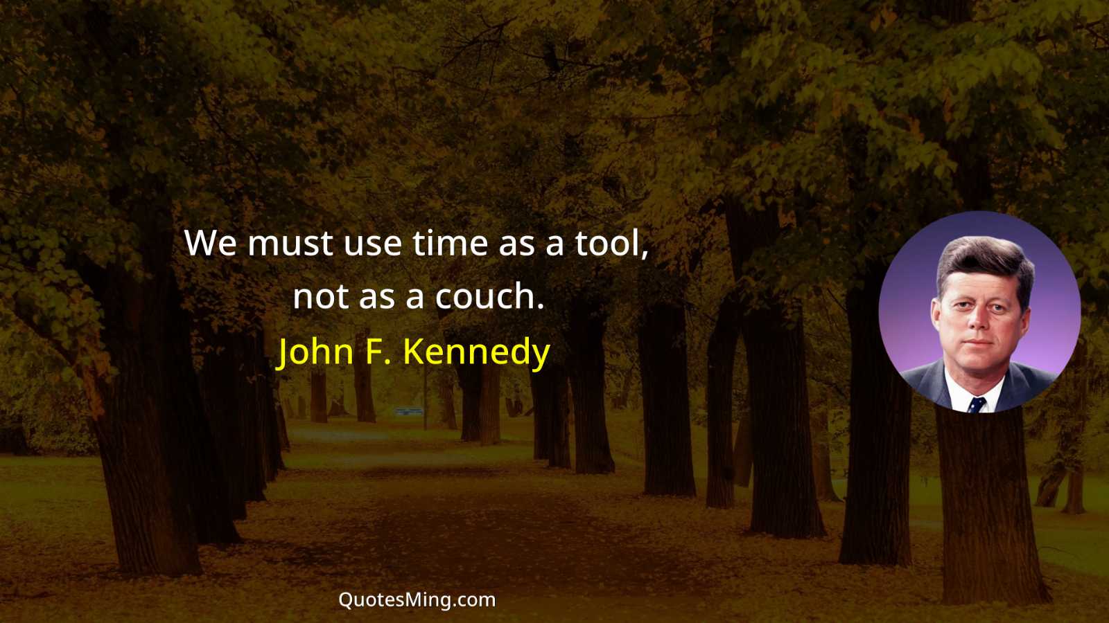 We must use time as a tool not as a