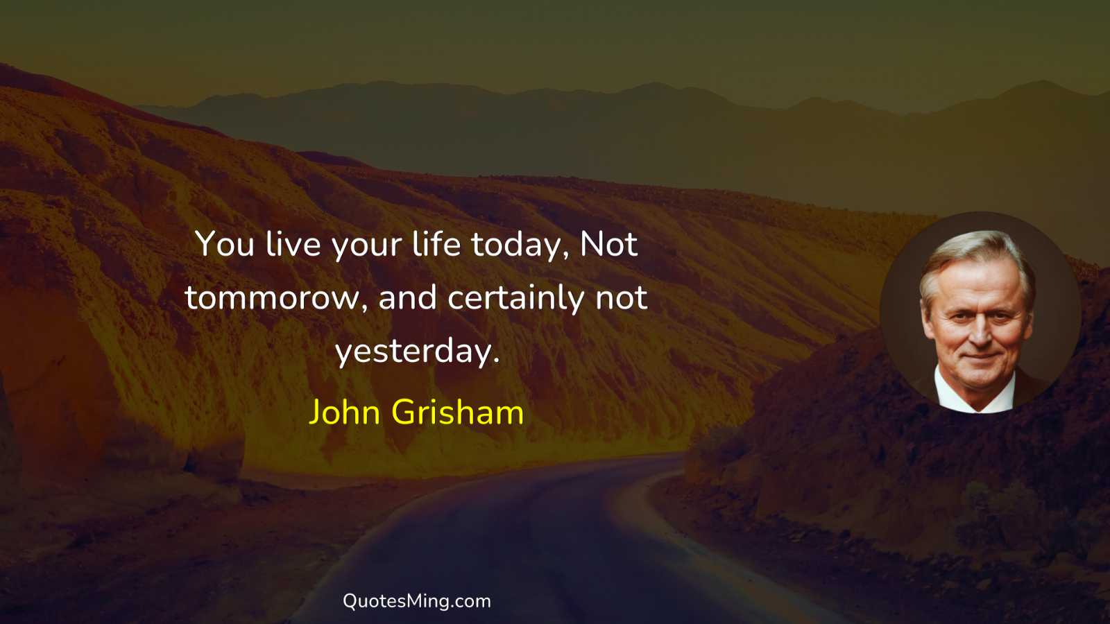 You live your life today Not tommorow and certainly not