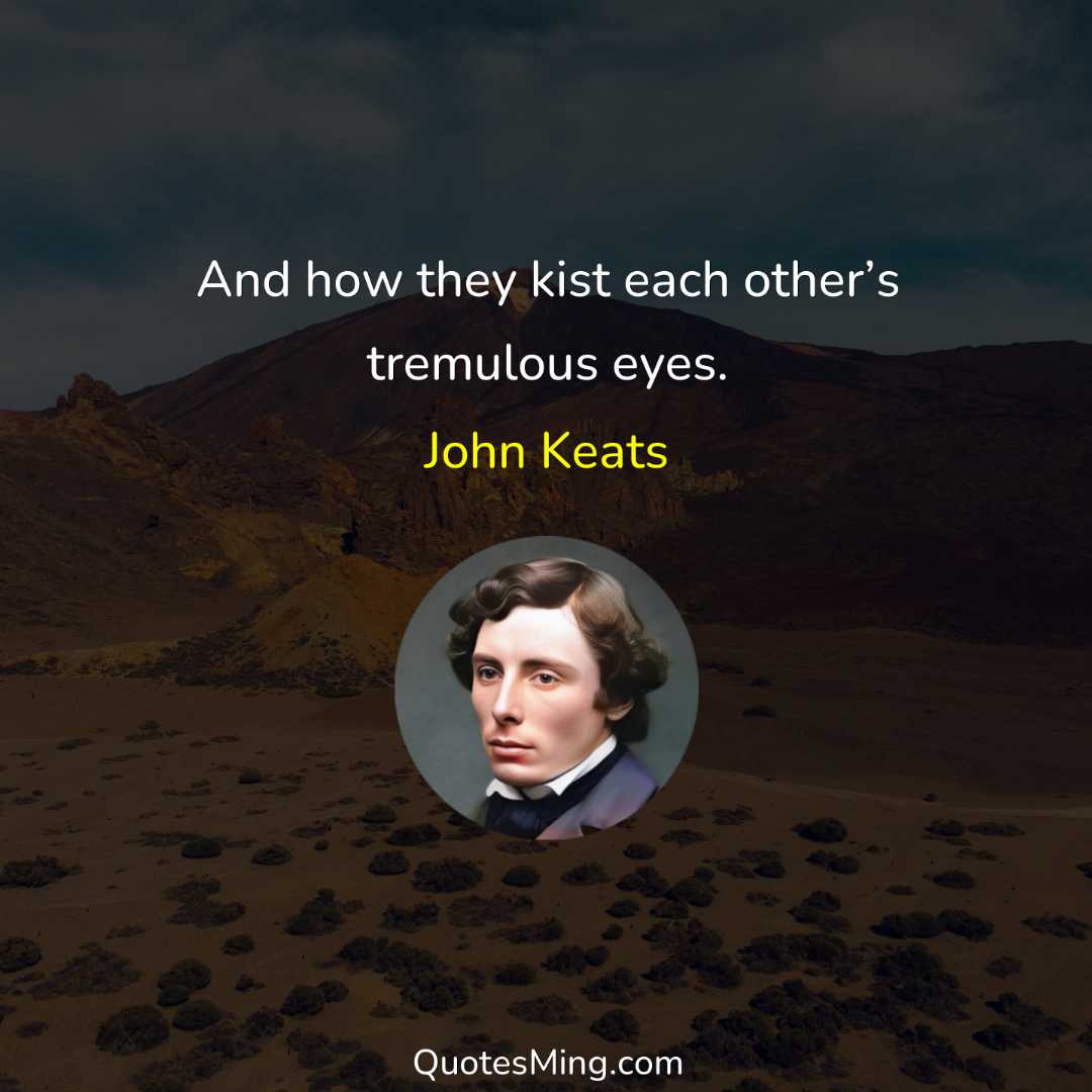 And how they kist each other’s tremulous eyes