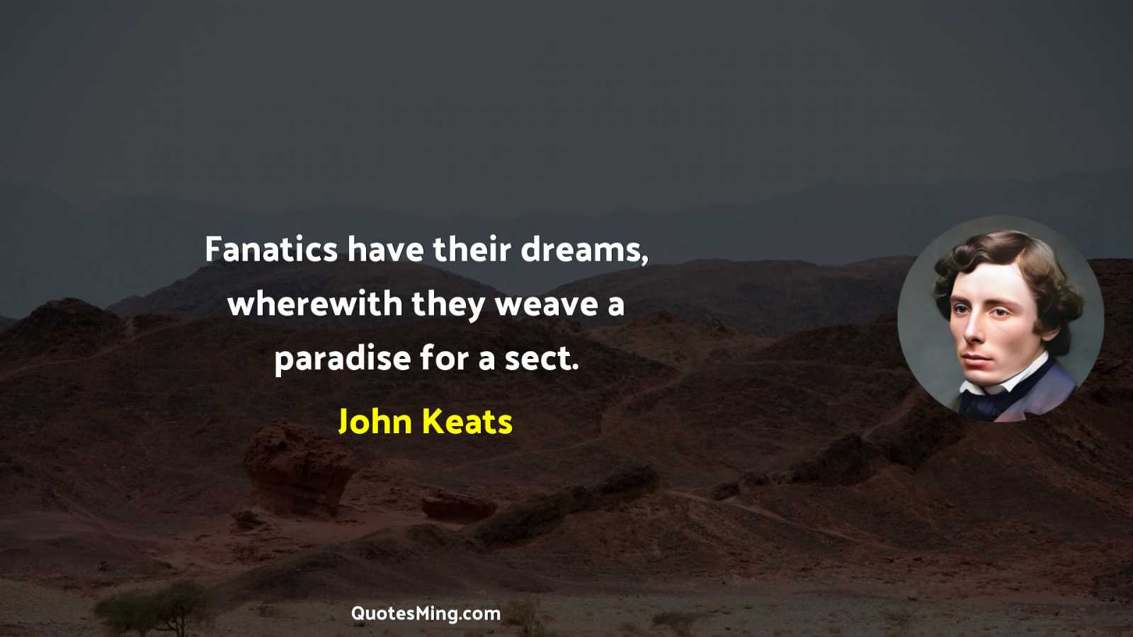 Fanatics have their dreams wherewith they weave a paradise for