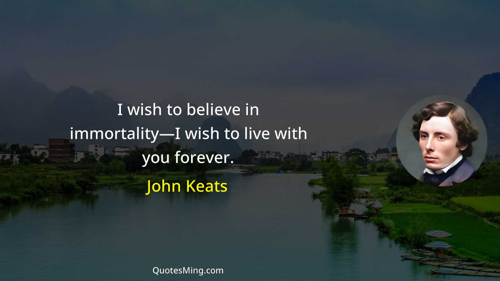 I wish to believe in immortality—I wish to live with