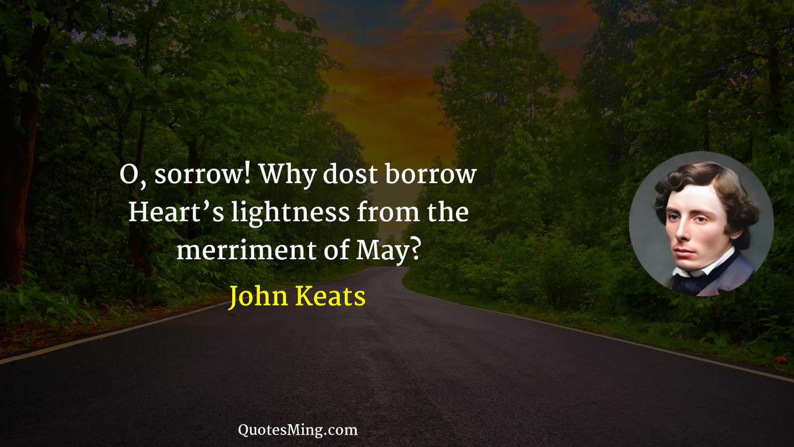 O sorrow Why dost borrow Heart’s lightness from the merriment