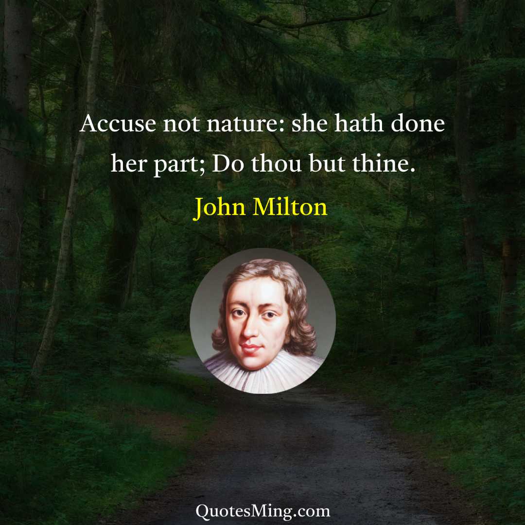 Accuse not nature: she hath done her part; Do thou