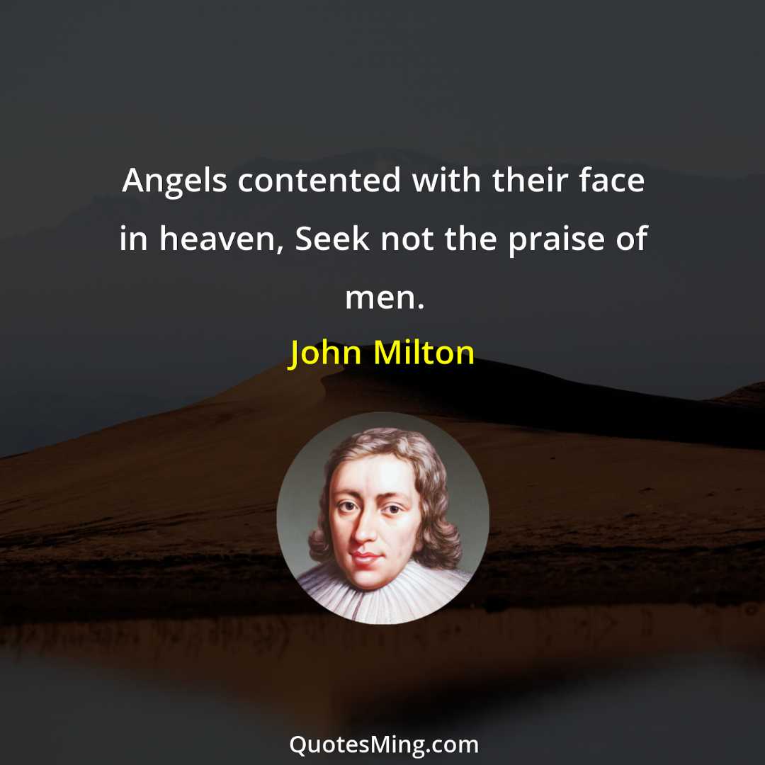 Angels contented with their face in heaven Seek not the