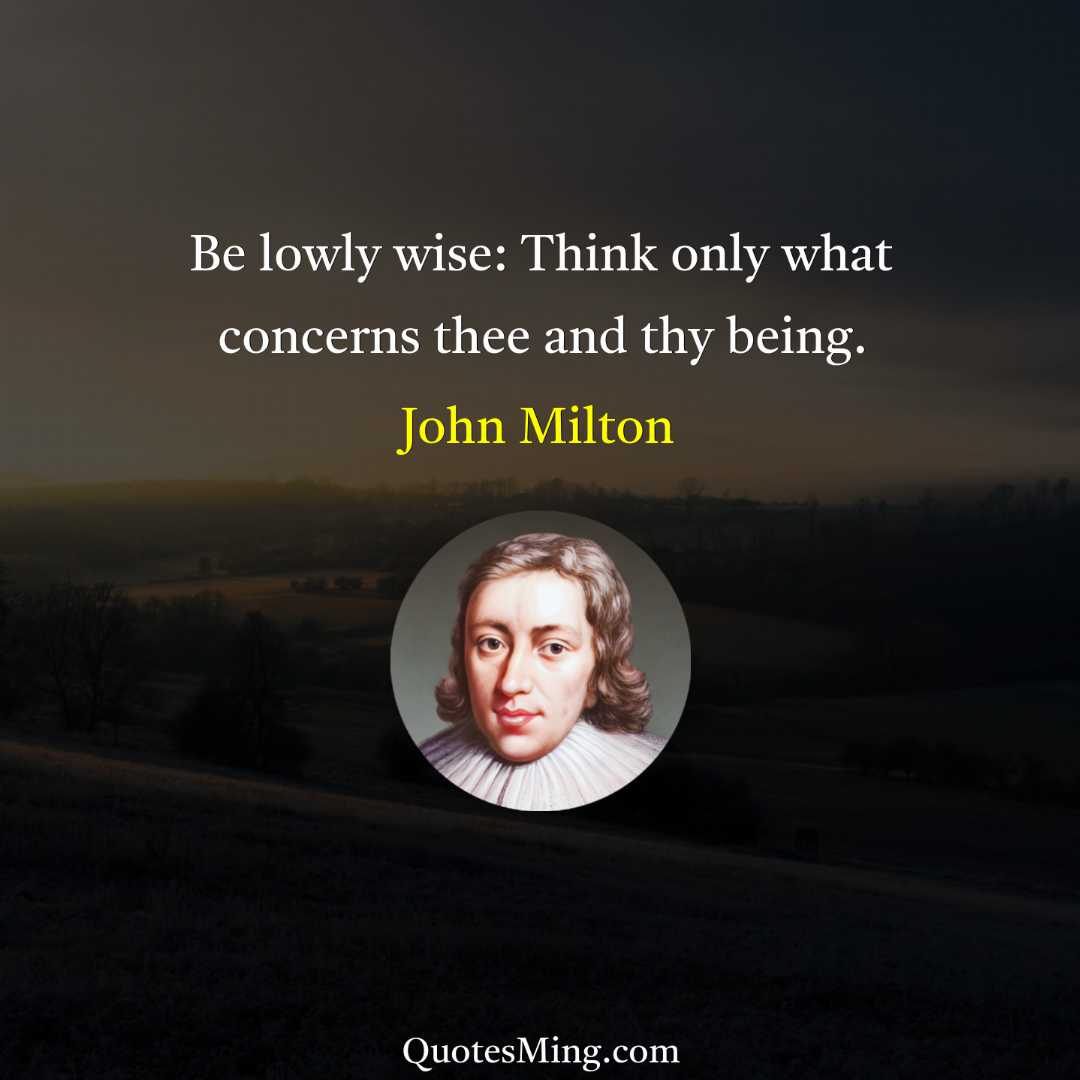 Be lowly wise: Think only what concerns thee and thy