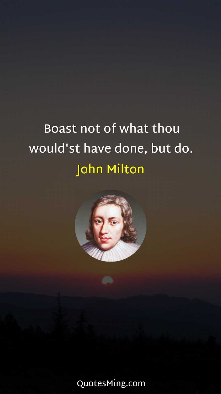 Boast not of what thou would'st have done but do