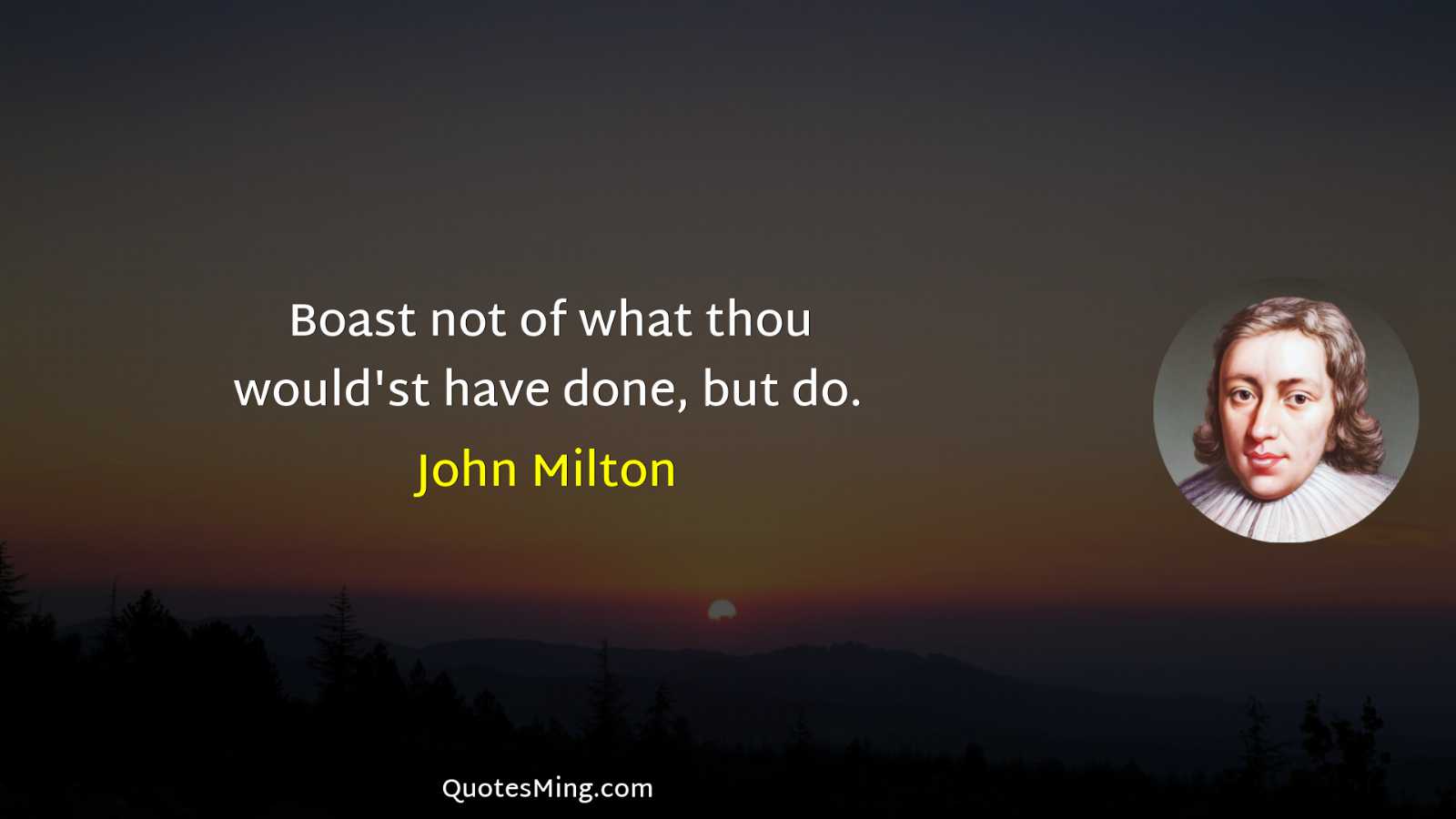 Boast not of what thou would'st have done but do