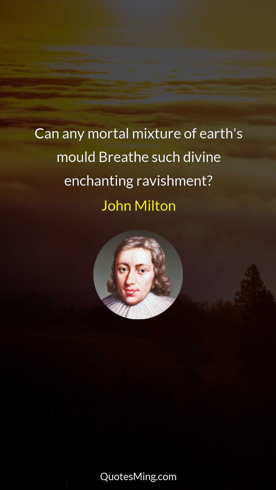 Can any mortal mixture of earth's mould Breathe such divine