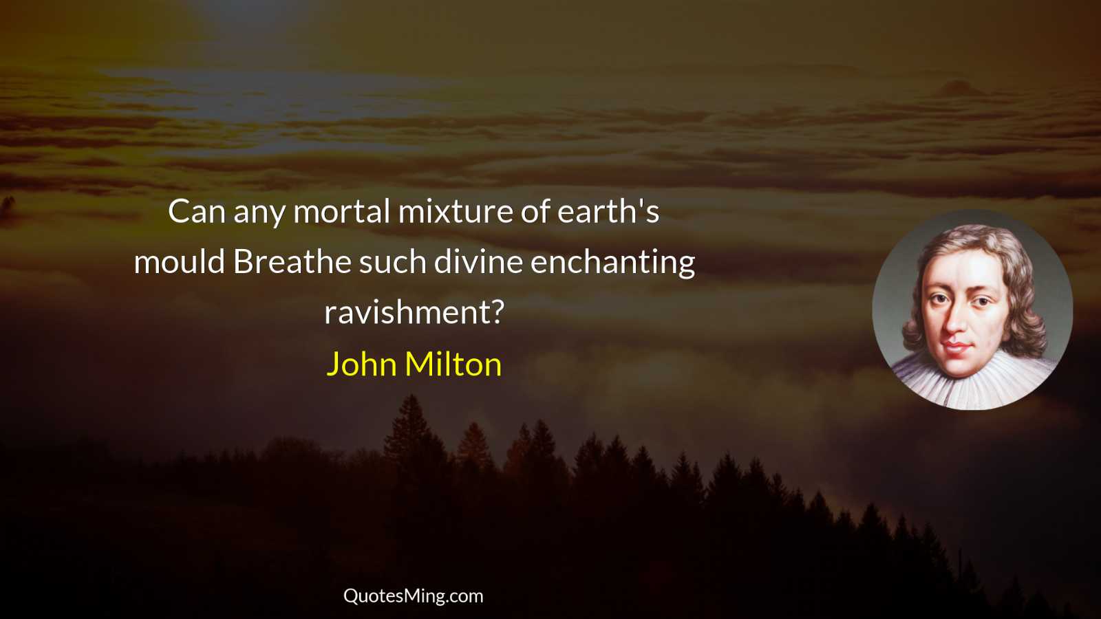 Can any mortal mixture of earth's mould Breathe such divine