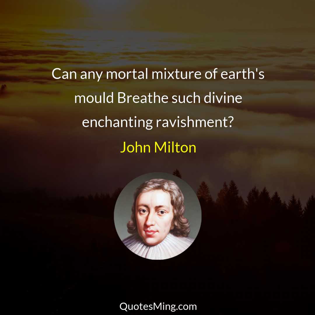 Can any mortal mixture of earth's mould Breathe such divine