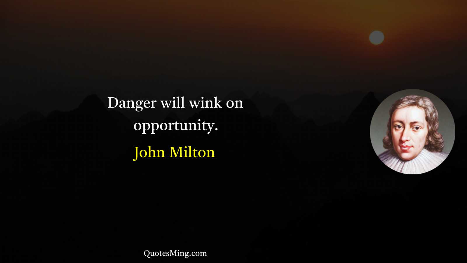 Danger will wink on opportunity