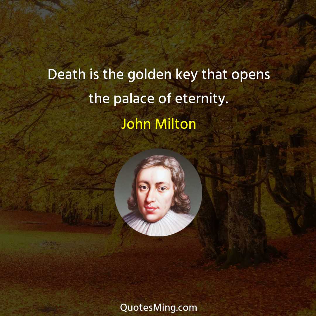 Death is the golden key that opens the palace of