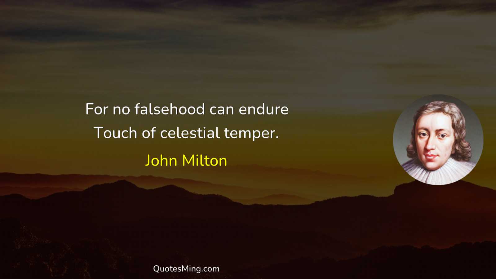 For no falsehood can endure Touch of celestial temper