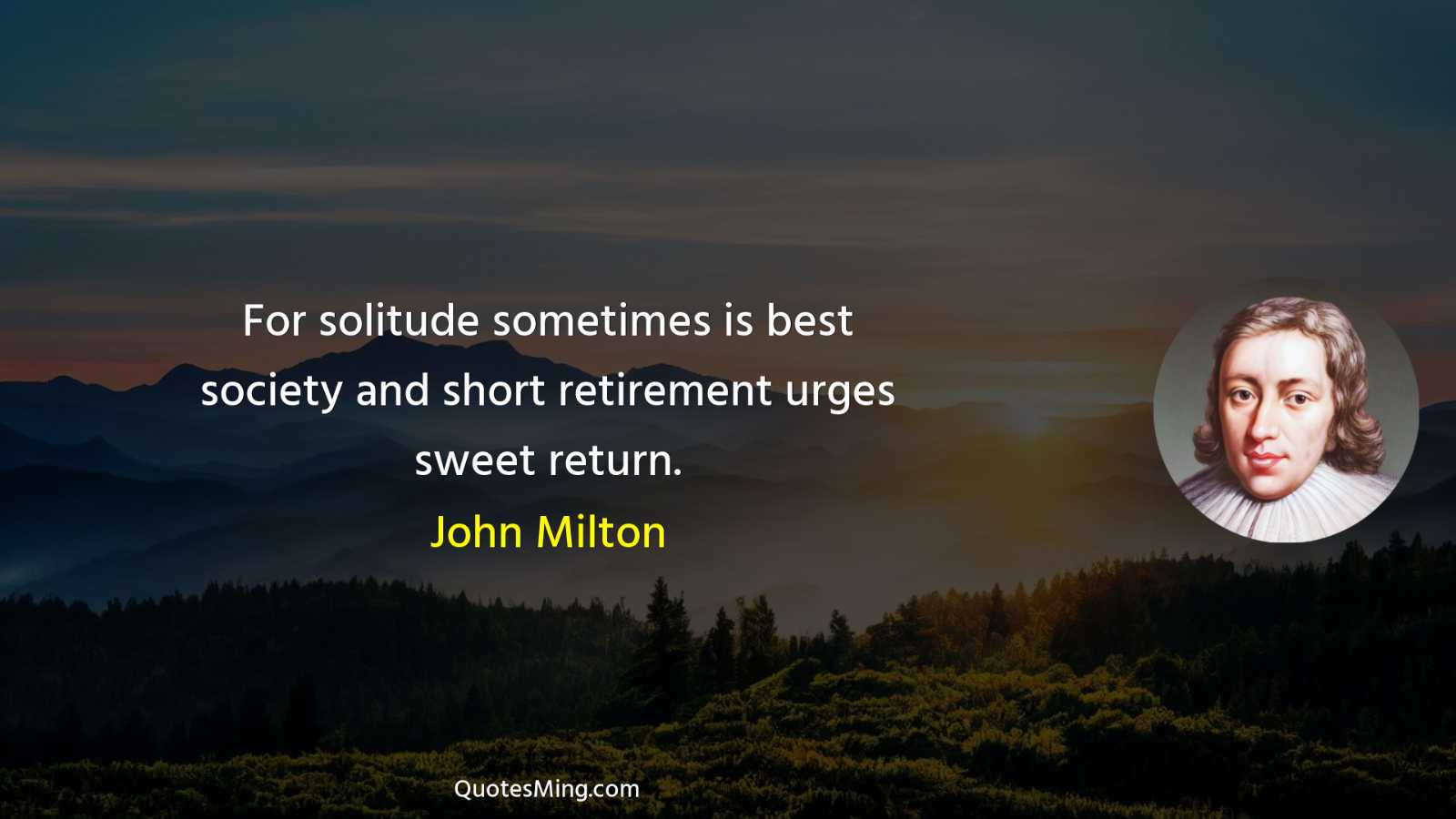 For solitude sometimes is best society and short retirement urges