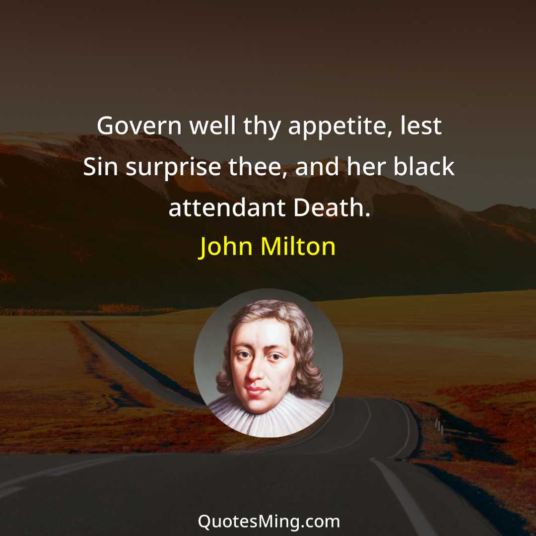 Govern well thy appetite lest Sin surprise thee and her