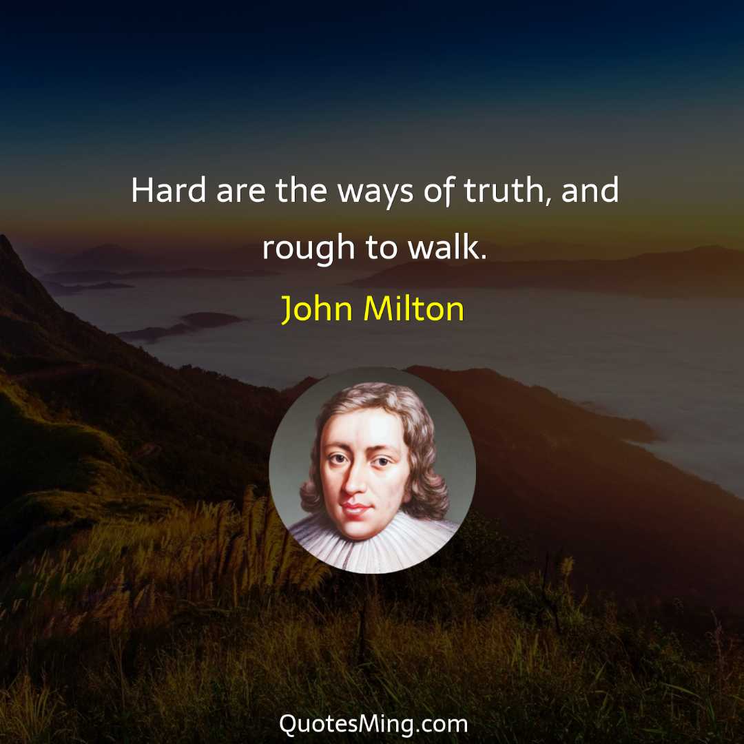 Hard are the ways of truth and rough to walk