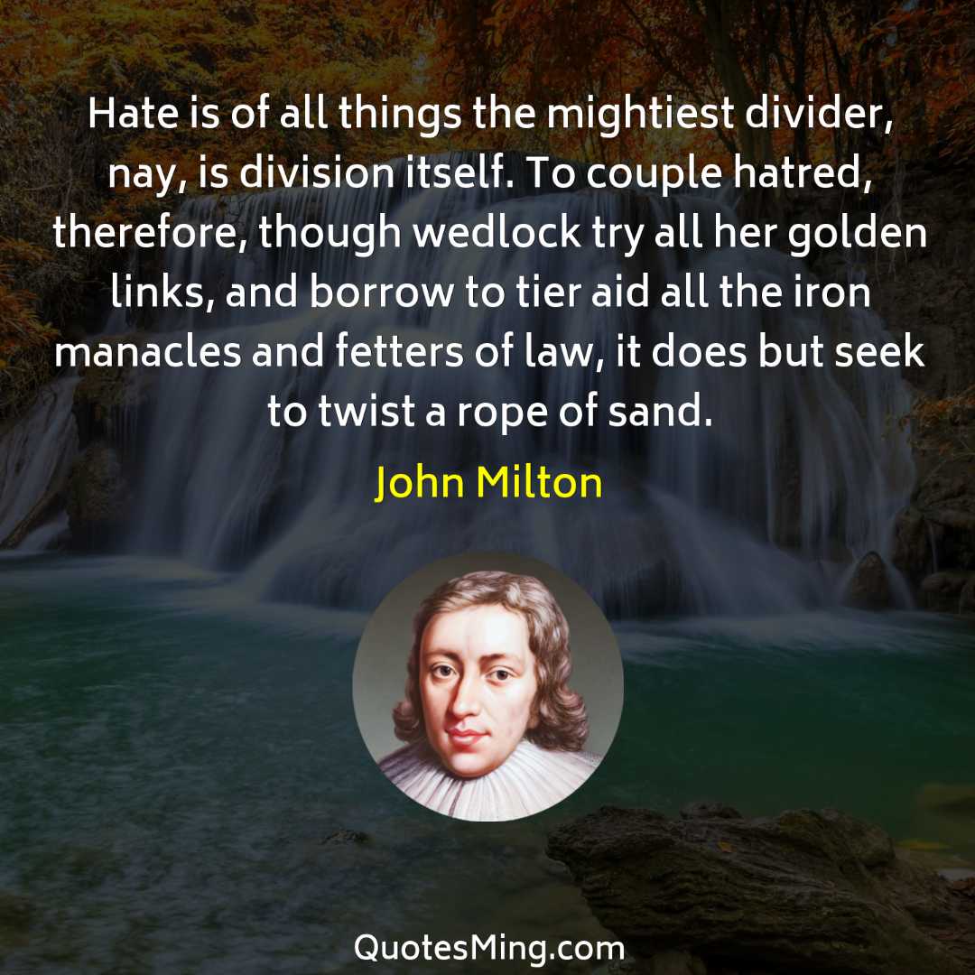 Hate is of all things the mightiest divider nay is