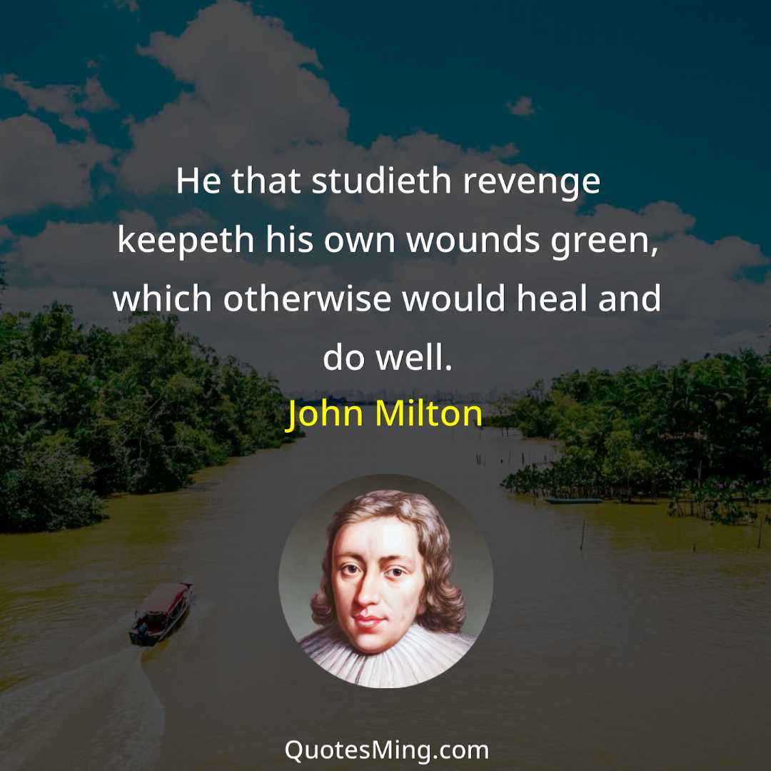 He that studieth revenge keepeth his own wounds green which