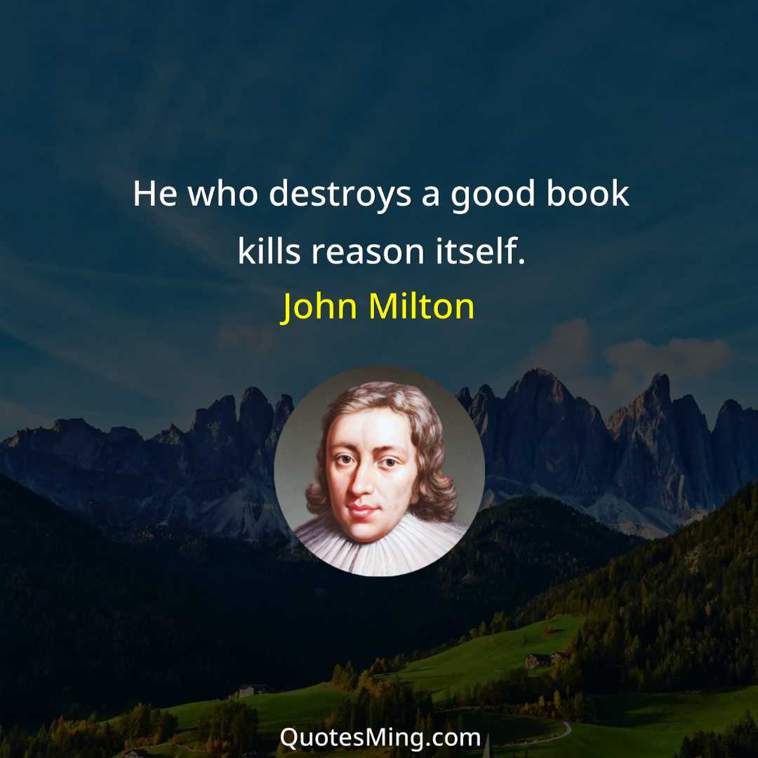 He who destroys a good book kills reason itself