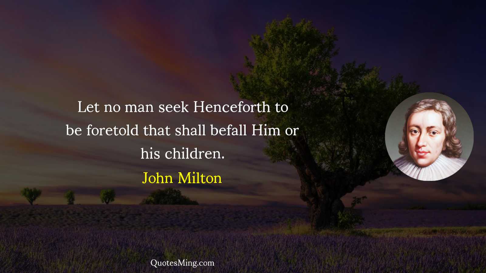 Let no man seek Henceforth to be foretold that shall