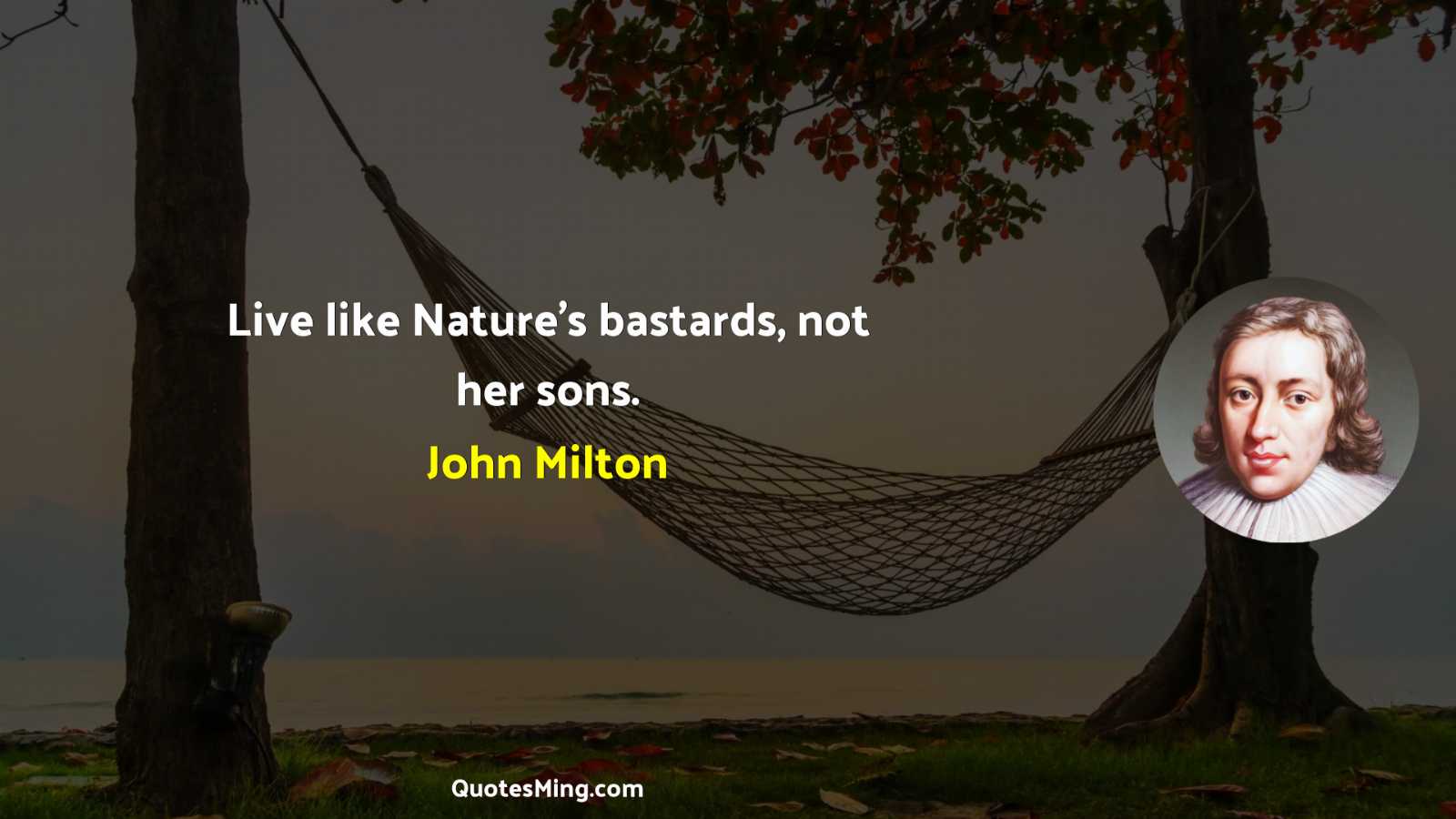 Live like Nature's bastards not her sons