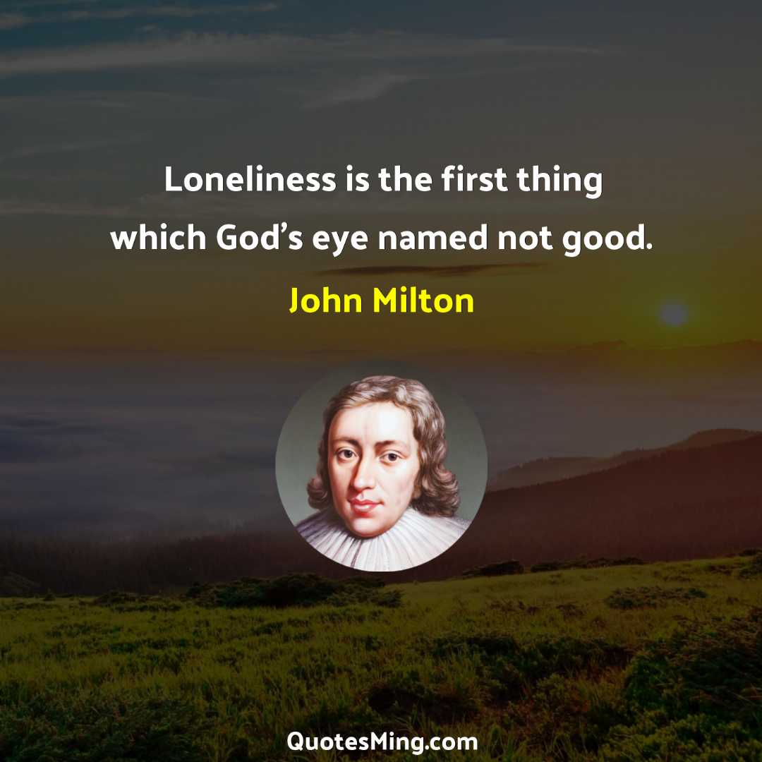 Loneliness is the first thing which God's eye named not