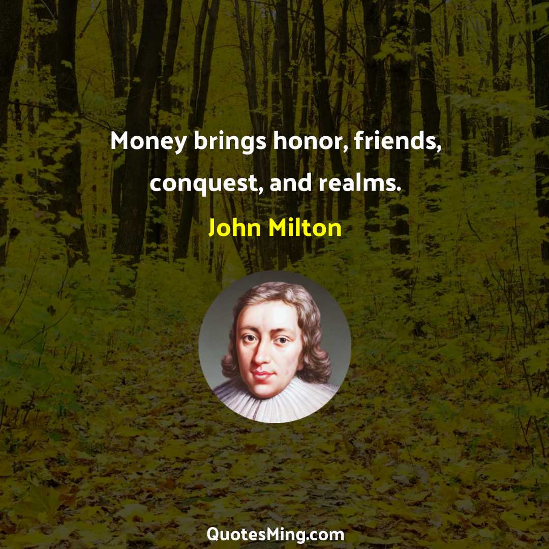 Money brings honor friends conquest and realms