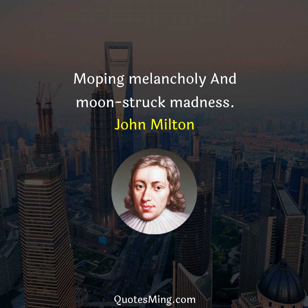 Moping melancholy And moon-struck madness