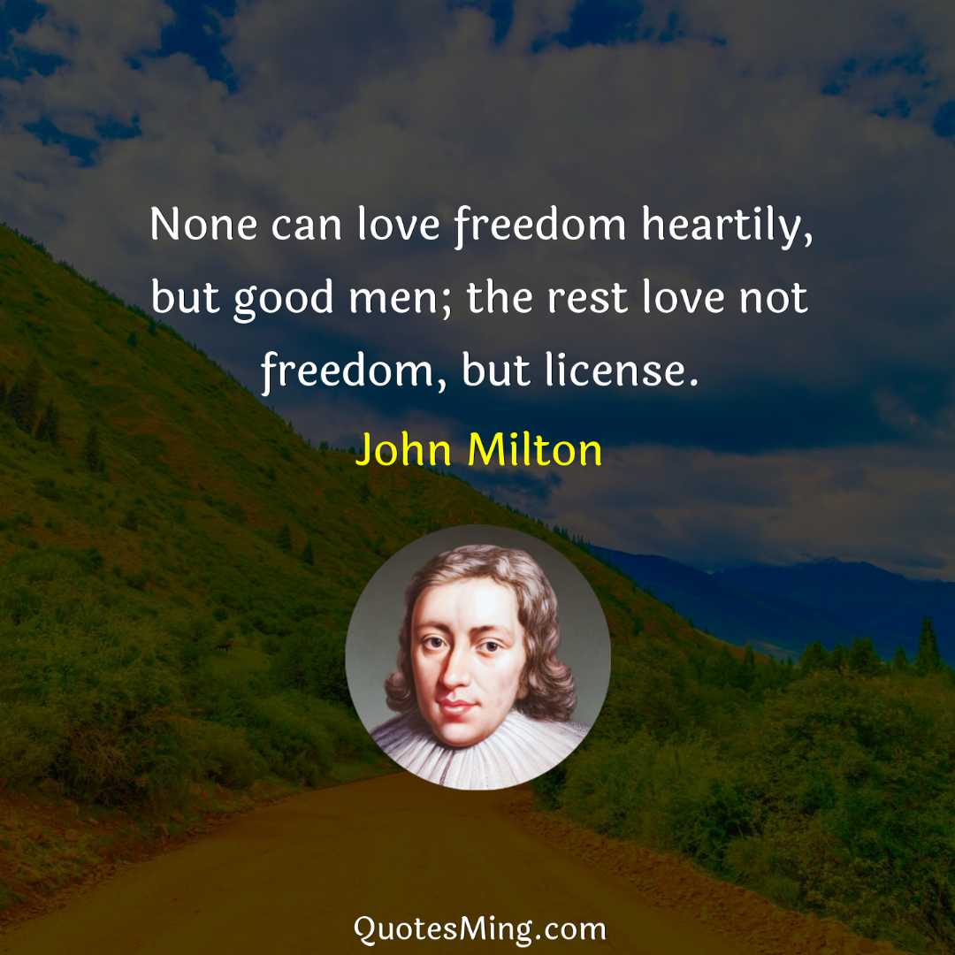 None can love freedom heartily but good men; the rest