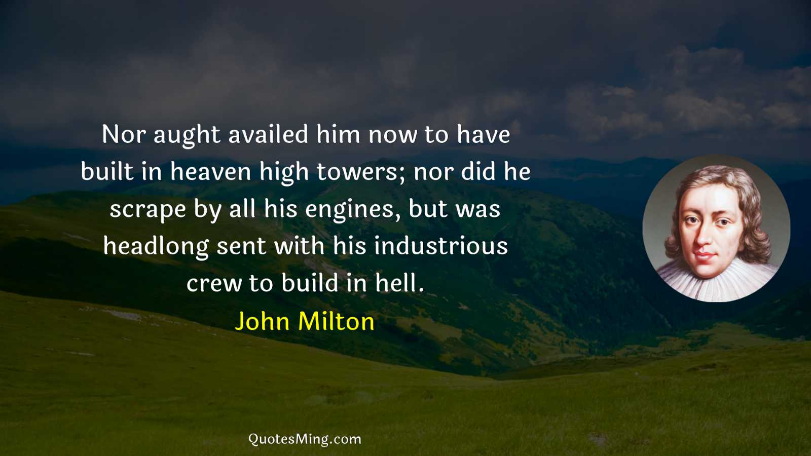 Nor aught availed him now to have built in heaven