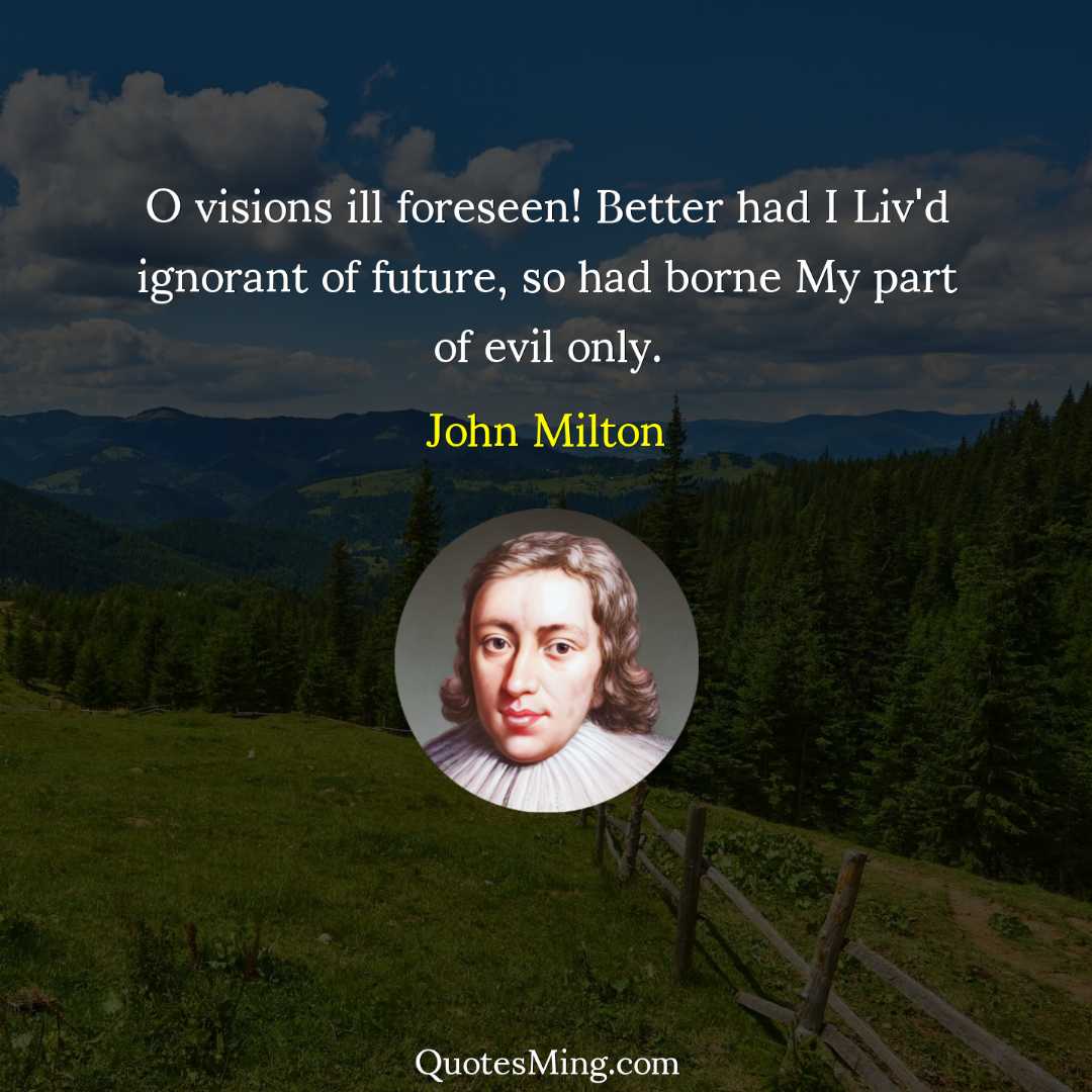 O visions ill foreseen Better had I Liv'd ignorant of