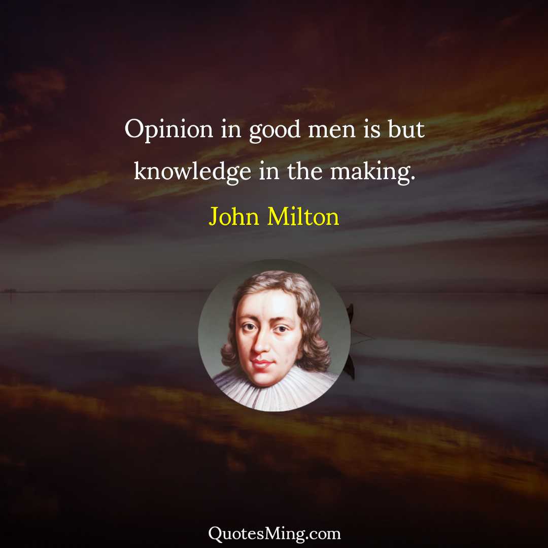 Opinion in good men is but knowledge in the making