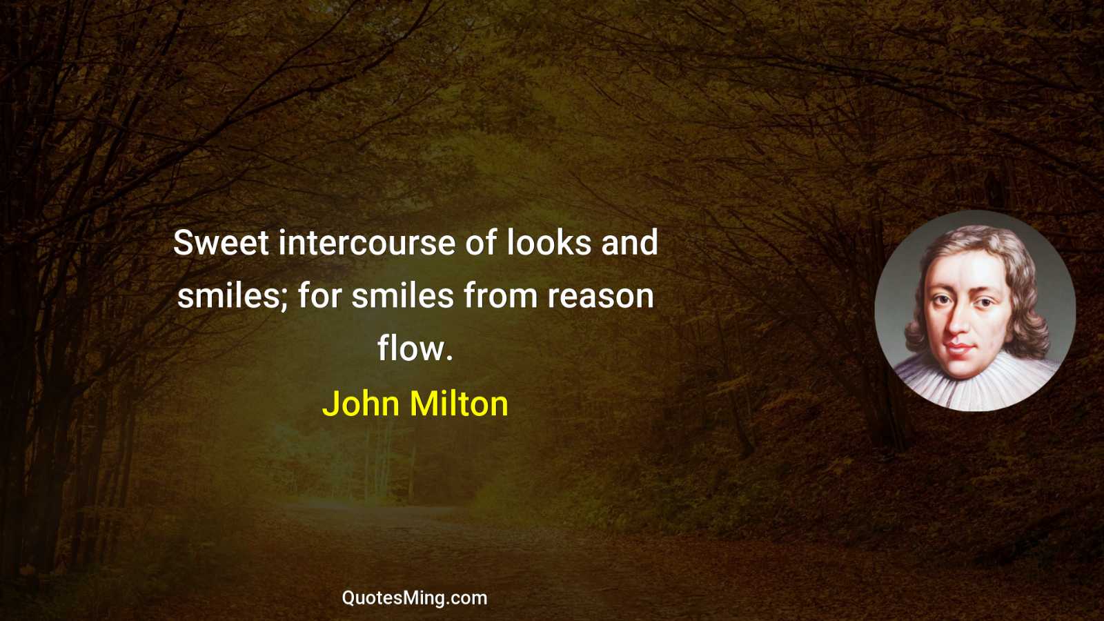 Sweet intercourse of looks and smiles; for smiles from reason