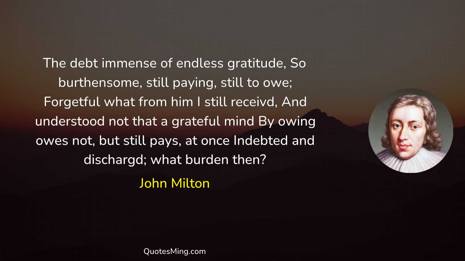 The debt immense of endless gratitude So burthensome still paying