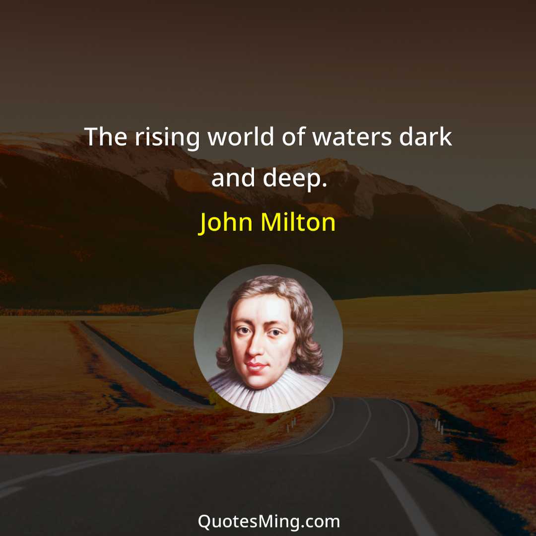 The rising world of waters dark and deep