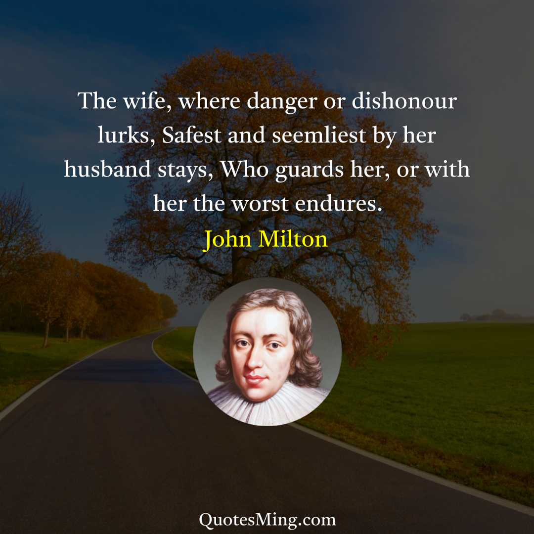 The wife where danger or dishonour lurks Safest and seemliest