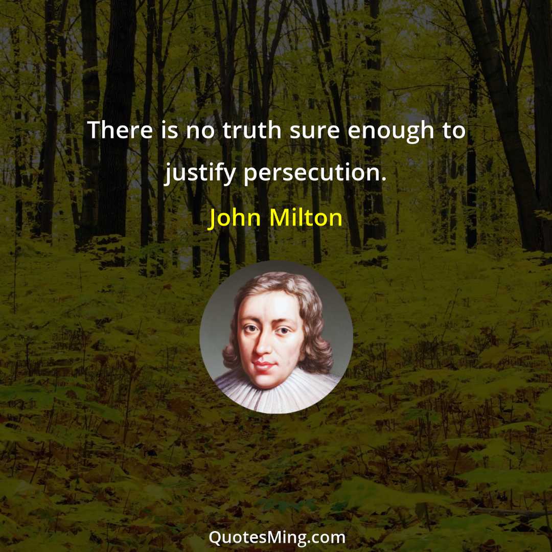 There is no truth sure enough to justify persecution