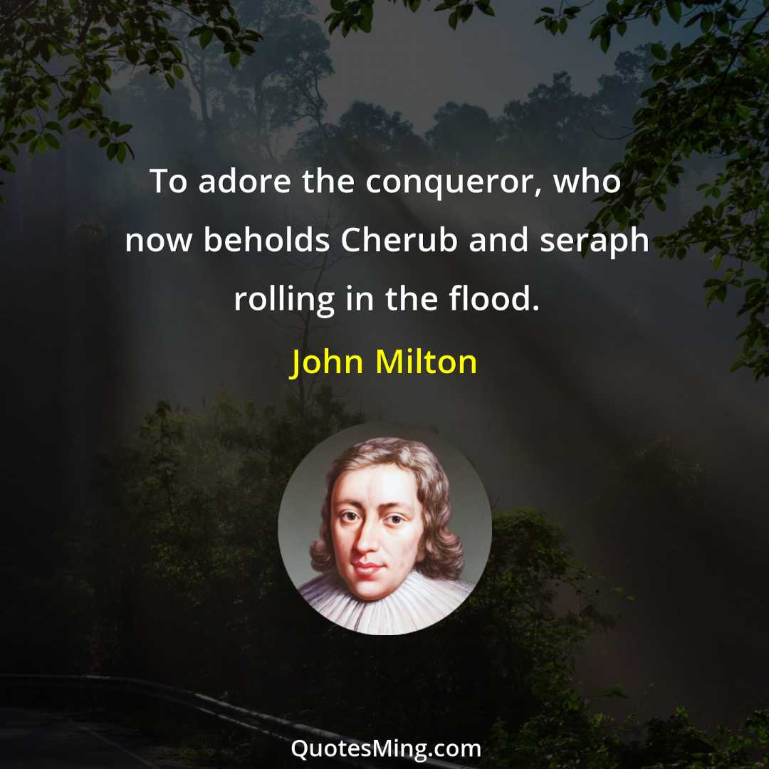 To adore the conqueror who now beholds Cherub and seraph