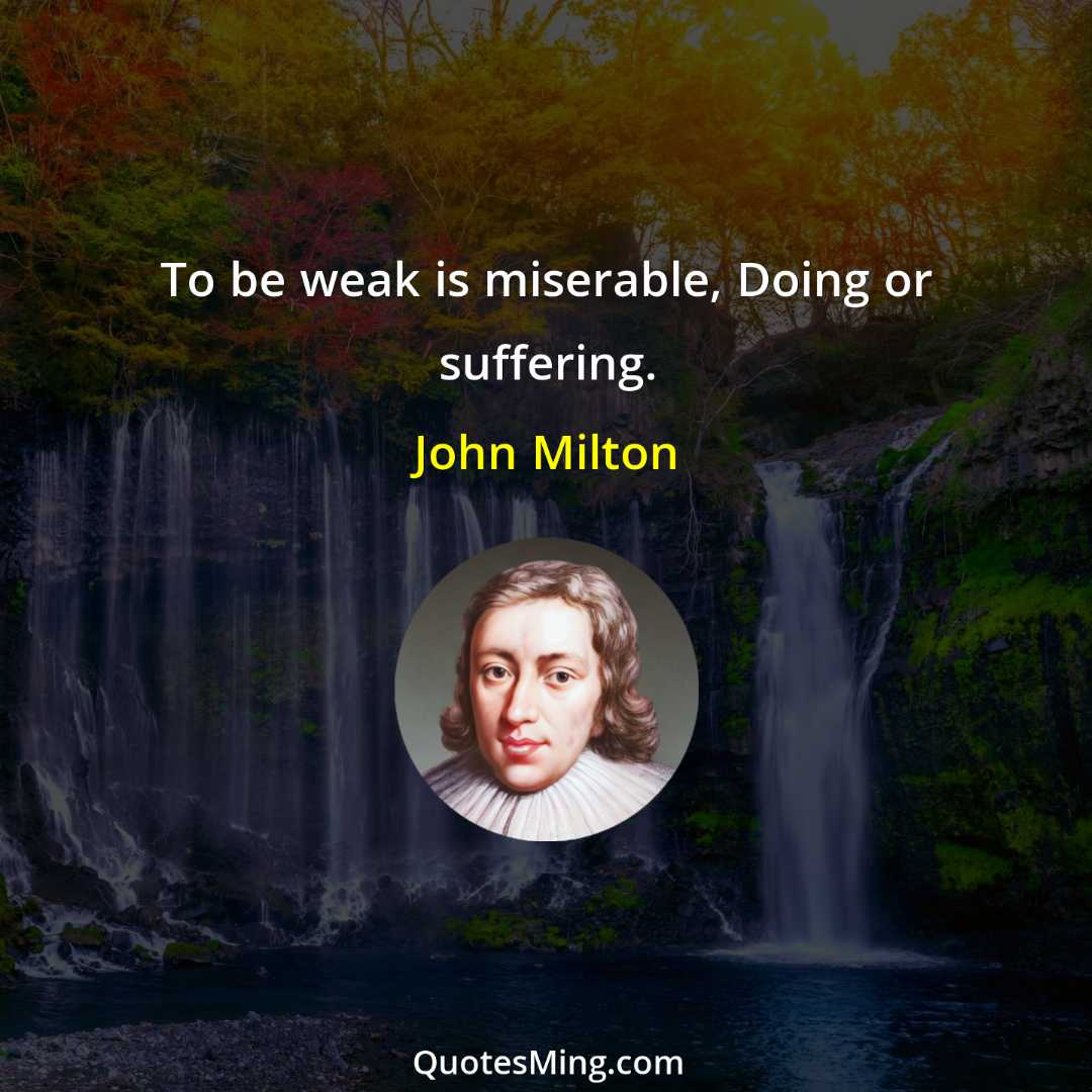 To be weak is miserable Doing or suffering