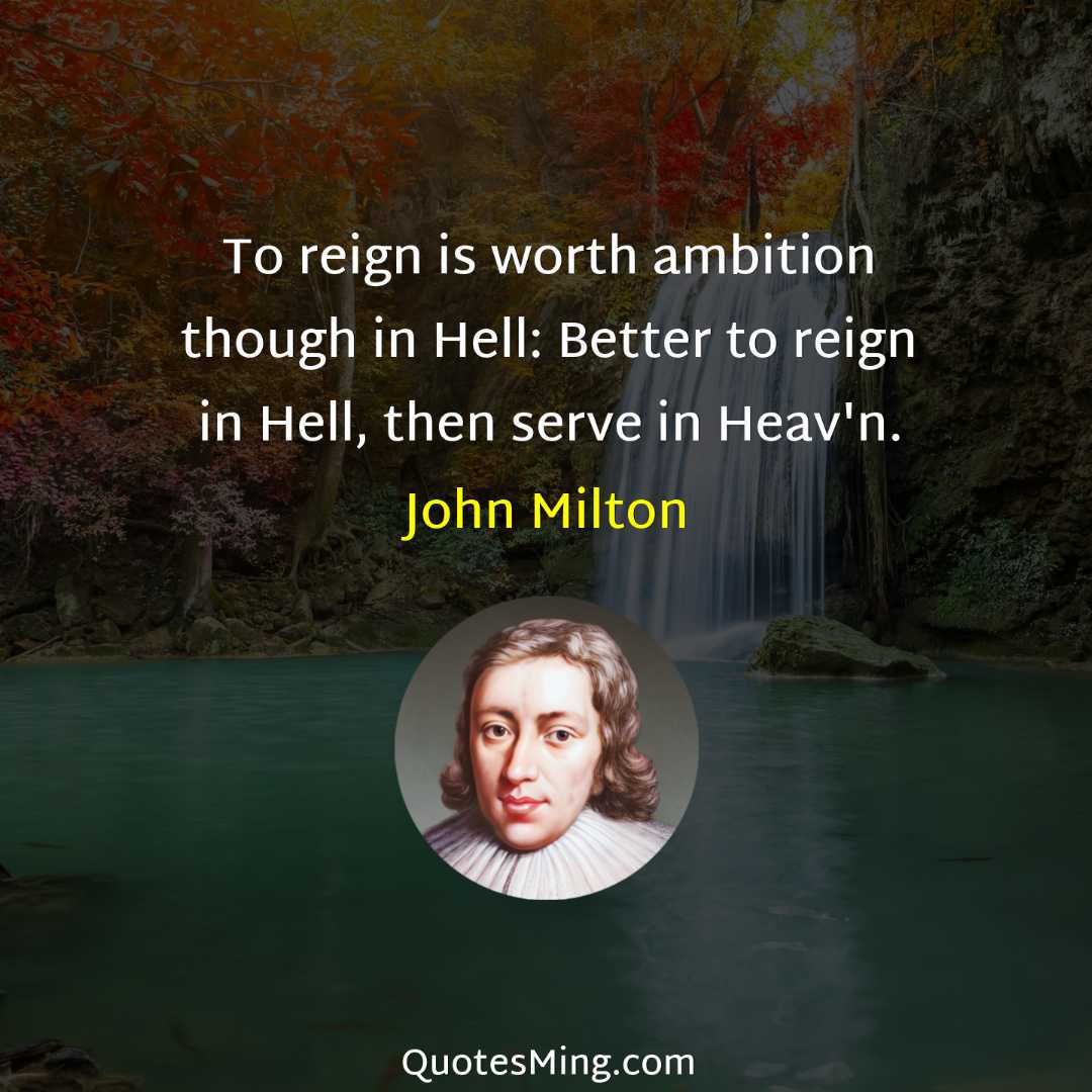 To reign is worth ambition though in Hell: Better to