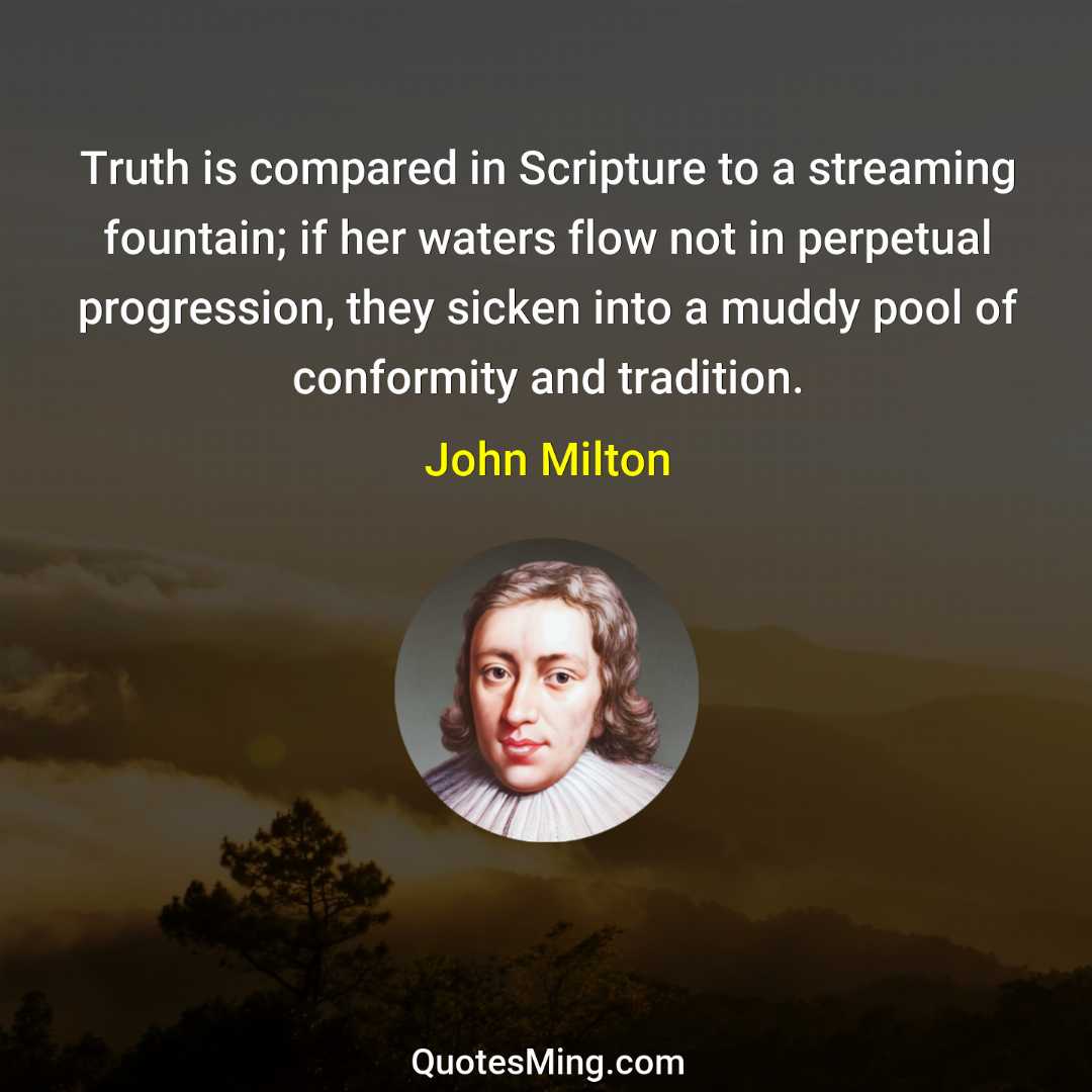 Truth is compared in Scripture to a streaming fountain; if