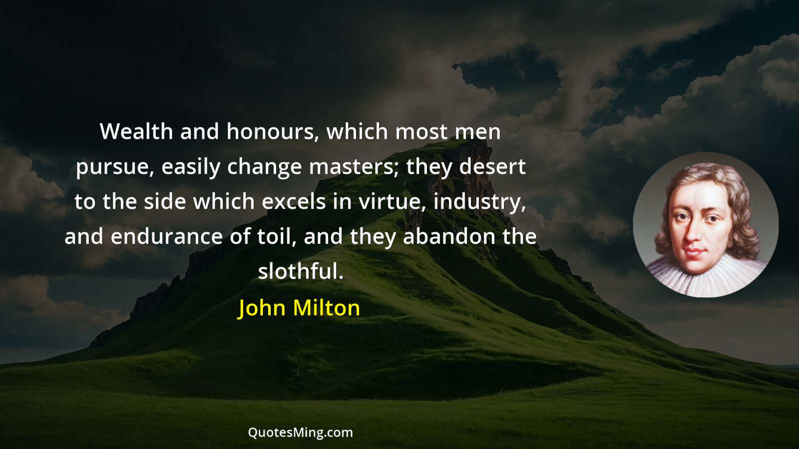 Wealth and honours which most men pursue easily change masters;