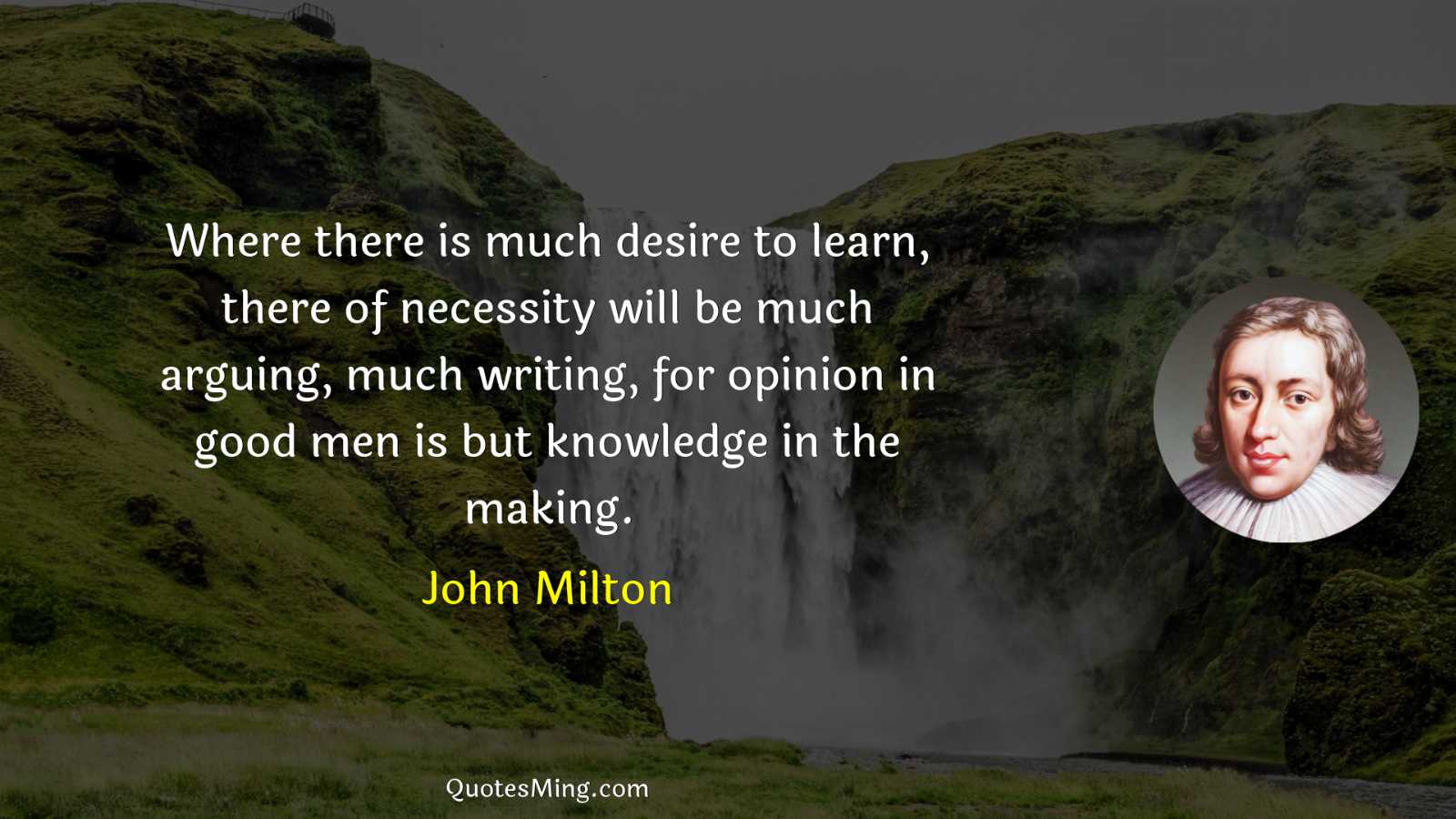 Where there is much desire to learn there of necessity