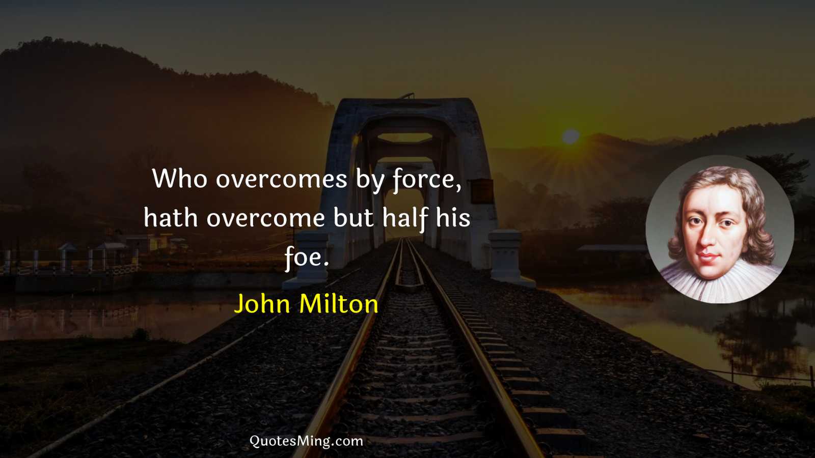 Who overcomes by force hath overcome but half his foe