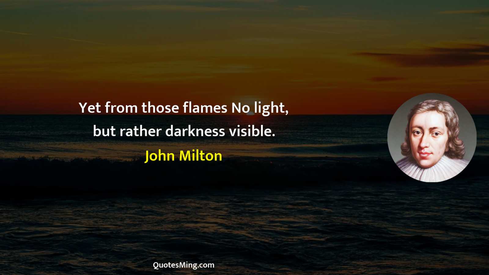 Yet from those flames No light but rather darkness visible