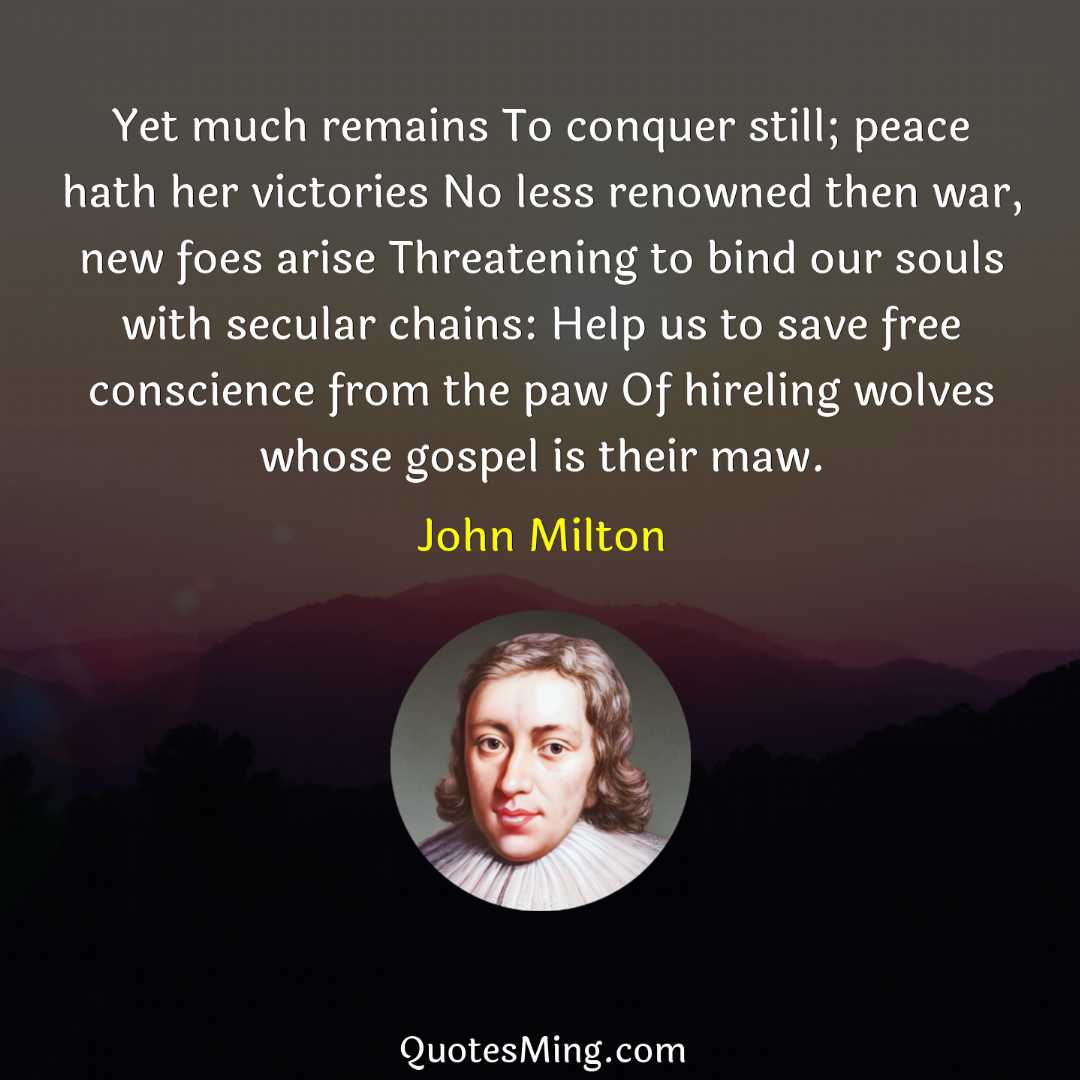 Yet much remains To conquer still; peace hath her victories