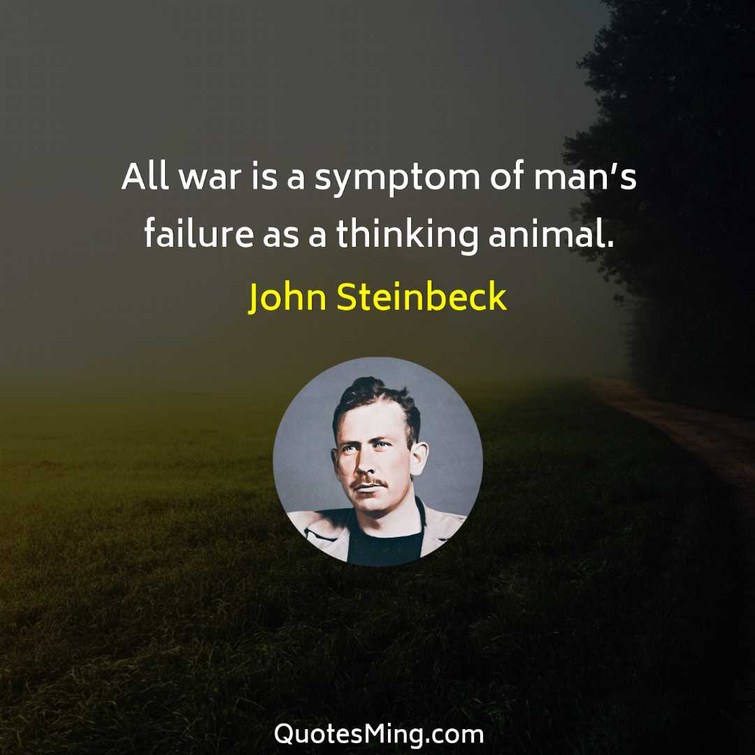 All war is a symptom of man’s failure as a